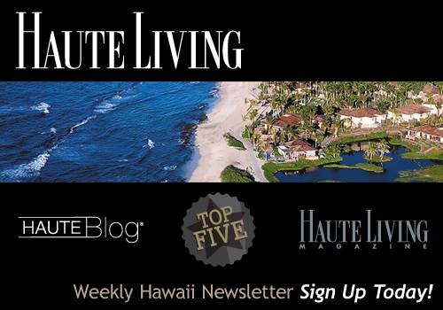 Haute Living Hawaii’s Newsletter — Sign Up Today!
