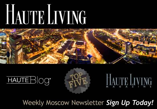 Haute Living Moscow’s Newsletter — Sign Up Today!