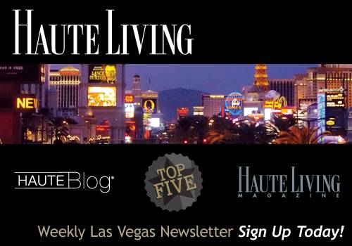Haute Living Las Vegas’ Newsletter — Sign Up Today!